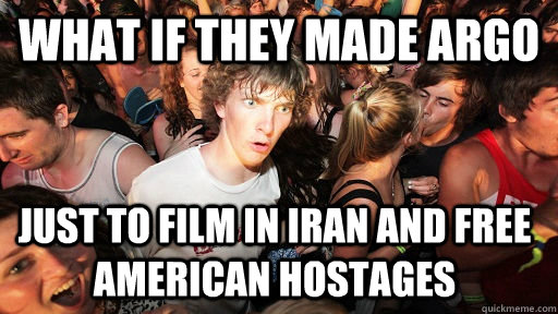 what if they made argo just to film in iran and free american hostages   Sudden Clarity Clarence