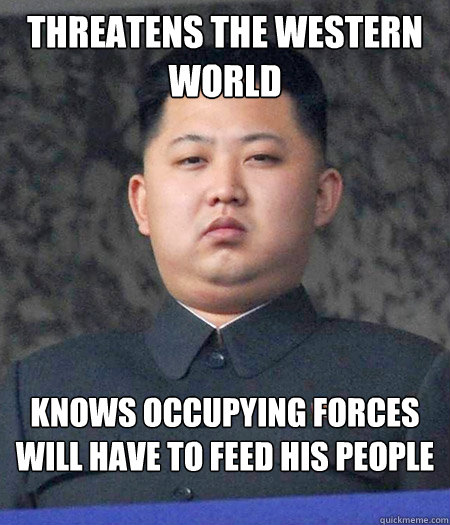 threatens the western world knows occupying forces will have to feed his people - threatens the western world knows occupying forces will have to feed his people  kimjongun