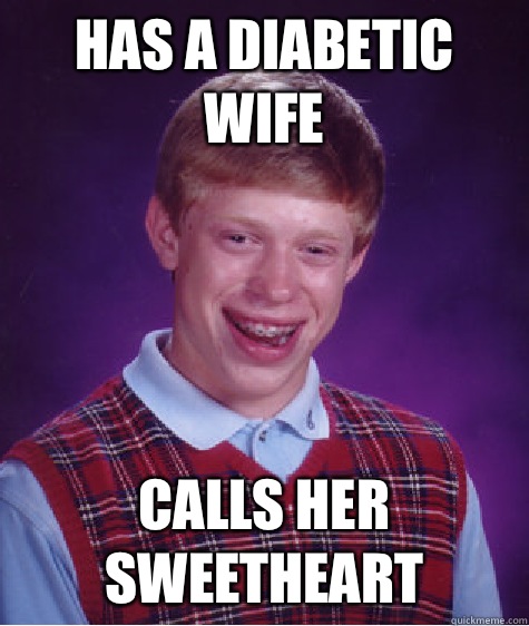 HAS A DIABETIC WIFE CALLS HER SWEETHEART   Bad Luck Brian