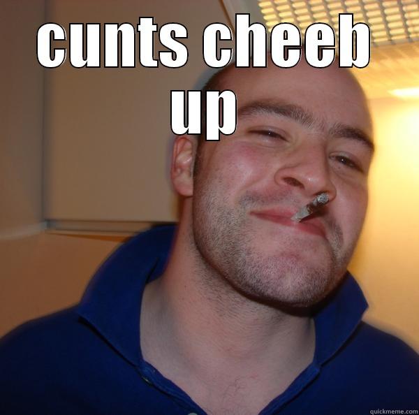 CUNTS CHEEB UP  Good Guy Greg 
