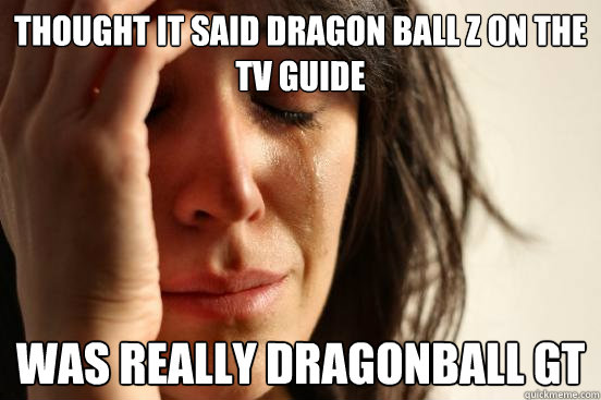 Thought it said Dragon ball Z on the tv guide was really dragonball gt  First World Problems