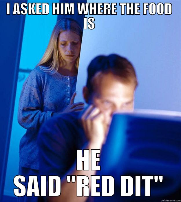 I ASKED HIM WHERE THE FOOD IS HE SAID 