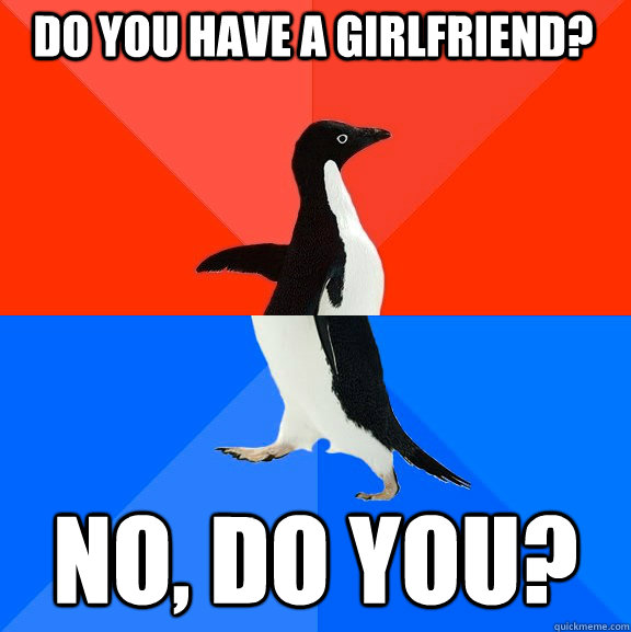 do you have a girlfriend? no, do you?      Socially Awesome Awkward Penguin