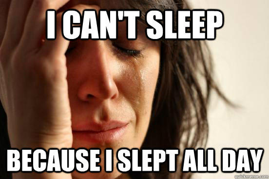 I can't sleep Because I slept all day - I can't sleep Because I slept all day  First World Problems