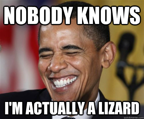 Nobody knows I'm actually a lizard  Scumbag Obama