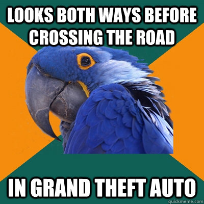 looks both ways before crossing the road In Grand theft Auto  Paranoid Parrot