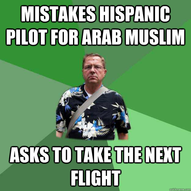 mistakes hispanic pilot for arab muslim asks to take the next flight - mistakes hispanic pilot for arab muslim asks to take the next flight  Nervous Vacation Dad