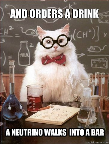And orders a drink  A neutrino walks  into a bar - And orders a drink  A neutrino walks  into a bar  Chemistry Cat