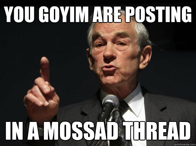 You goyim are posting In a mossad thread  Goyim