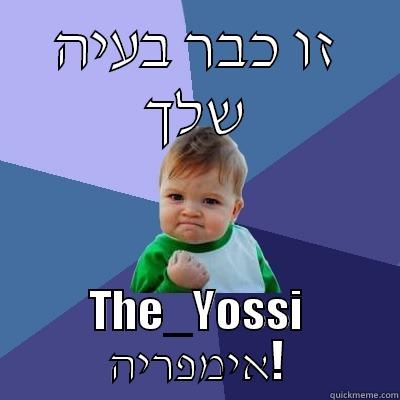 זו כבר בעיה שלך THE_YOSSI אימפריה! Success Kid
