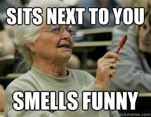 sits next to you smells funny  Senior College Student