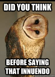 did you think   before saying that innuendo   