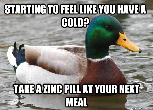 Starting to feel like you have a cold? Take a zinc pill at your next meal - Starting to feel like you have a cold? Take a zinc pill at your next meal  Actual Advice Mallard