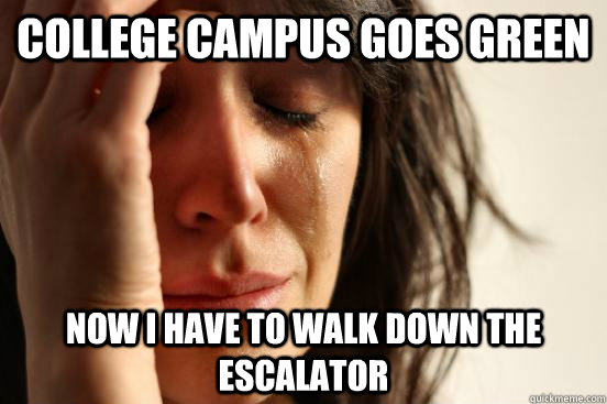 College Campus goes green now i have to walk down the escalator  First World Problems