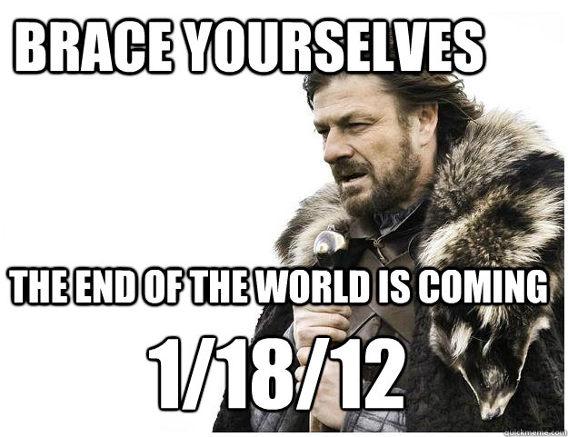 Brace yourselves The end of the world is coming 1/18/12
  Imminent Ned
