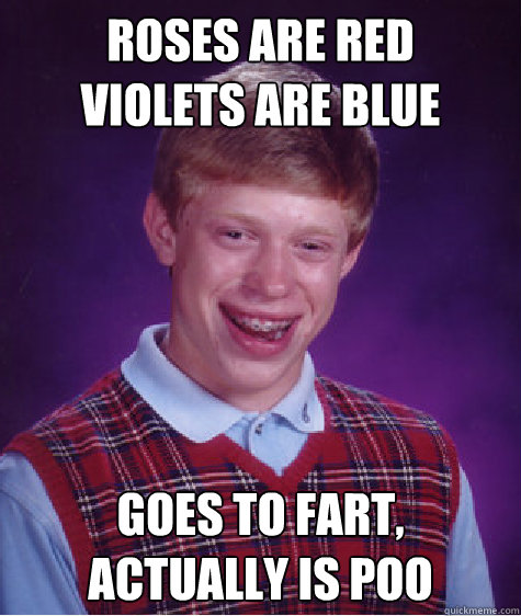 Roses are red
violets are blue goes to fart,
actually is poo Caption 3 goes here - Roses are red
violets are blue goes to fart,
actually is poo Caption 3 goes here  Bad Luck Brian