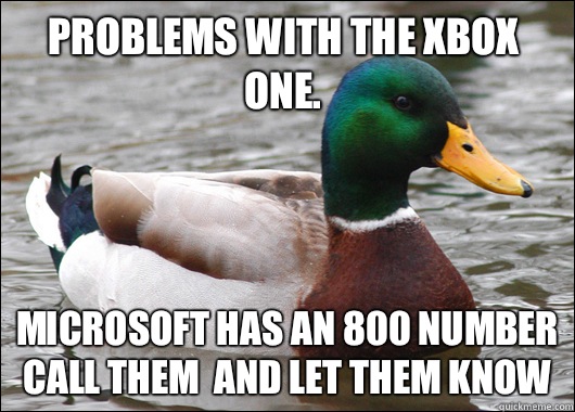 Problems with the Xbox one. Microsoft has an 800 number call them  and let them know   Actual Advice Mallard
