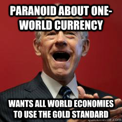 Paranoid about one-world currency Wants all world economies to use the gold standard  