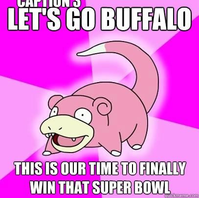 Let's GO BUFFALO THIS IS OUR TIME TO FINALLY WIN THAT SUPER BOWL Caption 3 goes here  Slowpoke