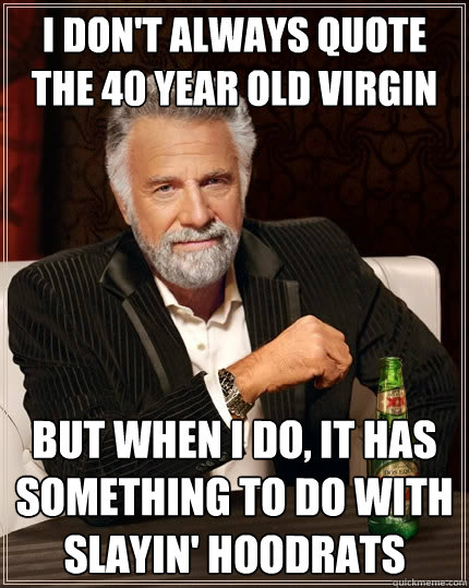 I don't always quote the 40 year old virgin but when I do, it has something to do with slayin' hoodrats - I don't always quote the 40 year old virgin but when I do, it has something to do with slayin' hoodrats  The Most Interesting Man In The World