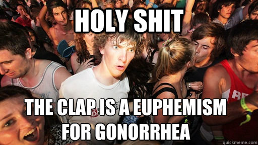 holy shit the clap is a euphemism for gonorrhea  Sudden Clarity Clarence