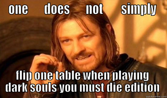 ONE       DOES       NOT        SIMPLY FLIP ONE TABLE WHEN PLAYING DARK SOULS YOU MUST DIE EDITION Boromir