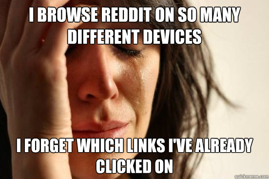 I browse reddit on so many different devices I forget which links I've already clicked on  