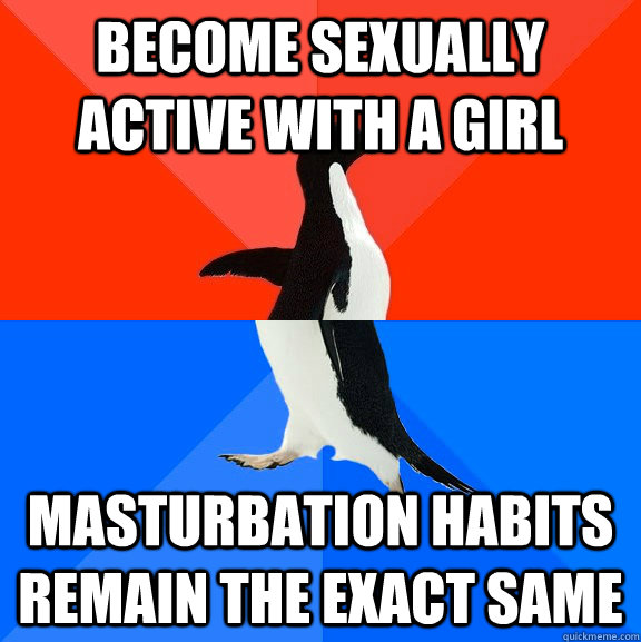 become sexually active with a girl masturbation habits remain the exact same  Socially Awesome Awkward Penguin
