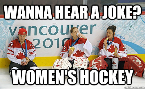 Wanna hear a joke? Women's hockey - Wanna hear a joke? Women's hockey  Girls Hockey La La la