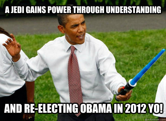 A jedi gains power through understanding and re-electing Obama in 2012 yo! - A jedi gains power through understanding and re-electing Obama in 2012 yo!  Obama wan kenobi