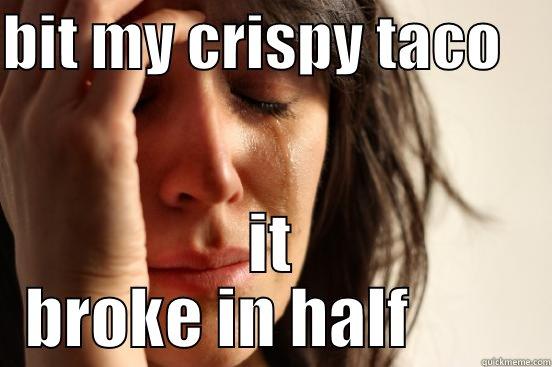 BIT MY CRISPY TACO     IT BROKE IN HALF         First World Problems