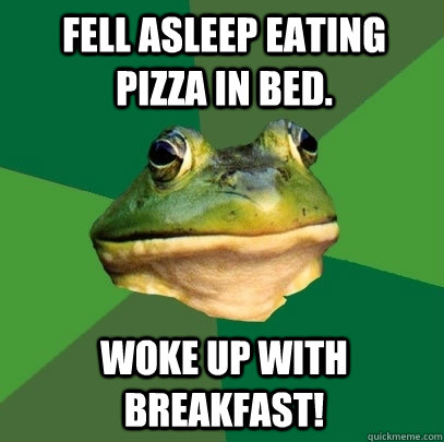 Fell asleep eating pizza in bed. Woke up with breakfast!  Foul Bachelor Frog
