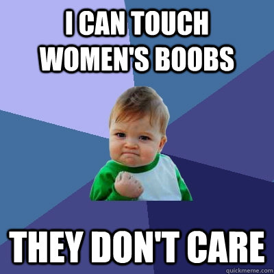 i can touch women's boobs THEY DON'T CARE - i can touch women's boobs THEY DON'T CARE  Success Kid