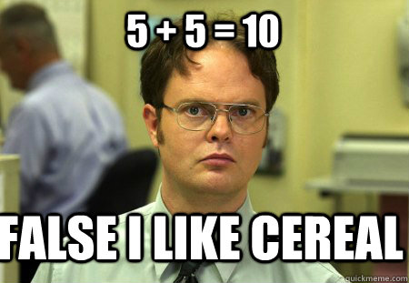 5 + 5 = 10  False I like Cereal  Schrute