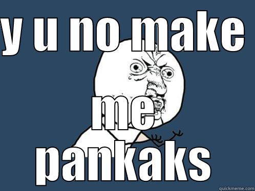 Y U NO MAKE  ME PANKAKS Y U No