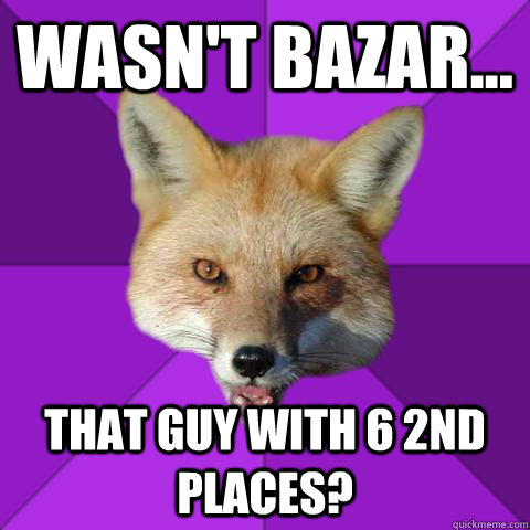 Wasn't Bazar... That guy with 6 2nd places?  Forensics Fox