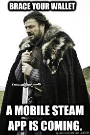 Brace Your Wallet A mobile Steam app is coming. - Brace Your Wallet A mobile Steam app is coming.  Brace Yourselves