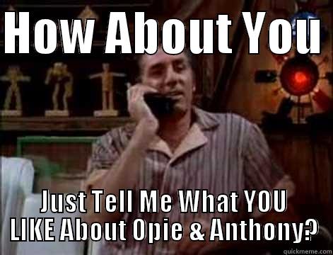 HOW ABOUT YOU  JUST TELL ME WHAT YOU LIKE ABOUT OPIE & ANTHONY? Misc