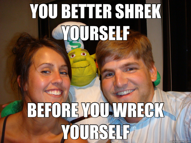 YOU BETTER SHREK YOURSELF BEFORE YOU WRECK YOURSELF - YOU BETTER SHREK YOURSELF BEFORE YOU WRECK YOURSELF  shred