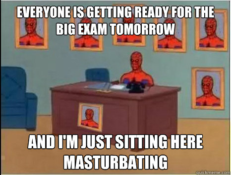 everyone is getting ready for the big exam tomorrow and I'm just sitting here masturbating  desk spiderman