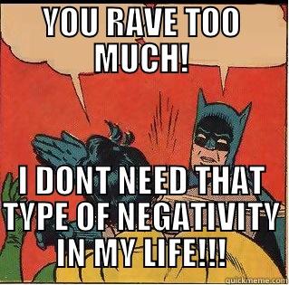 YOU RAVE TOO MUCH! I DONT NEED THAT TYPE OF NEGATIVITY IN MY LIFE!!! Slappin Batman