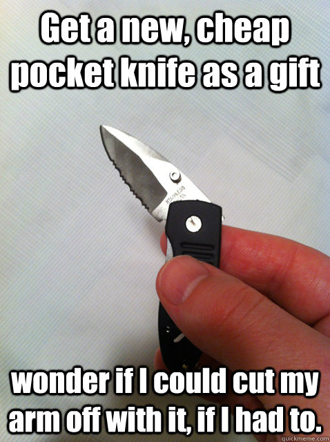 Get a new, cheap pocket knife as a gift wonder if I could cut my arm off with it, if I had to. - Get a new, cheap pocket knife as a gift wonder if I could cut my arm off with it, if I had to.  pocket knife