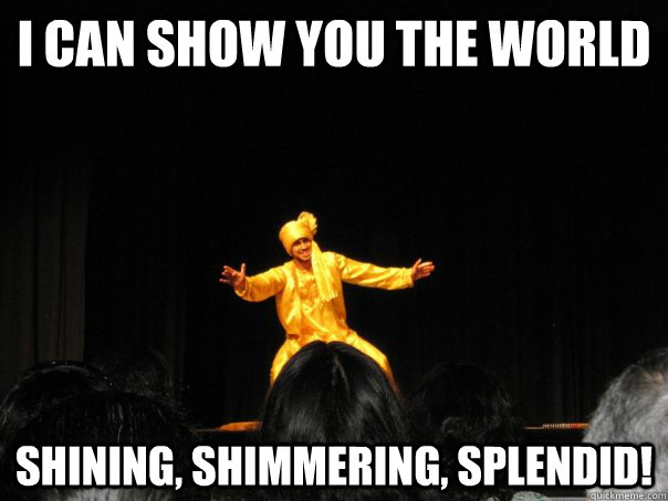 I can show you the world Shining, shimmering, splendid! - Misc - quickmeme