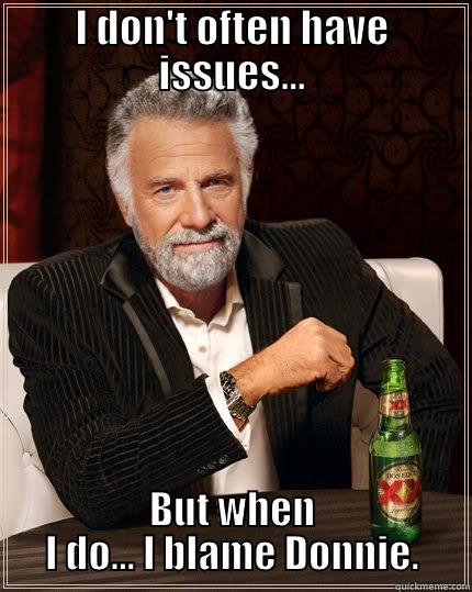 I DON'T OFTEN HAVE ISSUES... BUT WHEN I DO... I BLAME DONNIE. The Most Interesting Man In The World