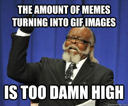The amount of memes turning into gif images is too damn high  Too Damn High