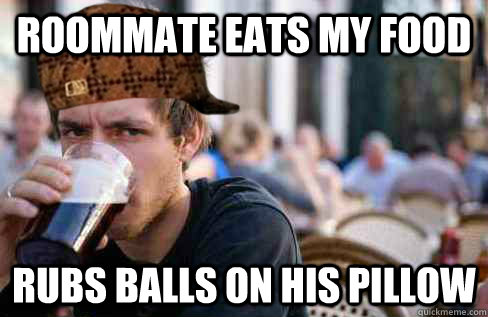 Roommate eats my food rubs balls on his pillow  