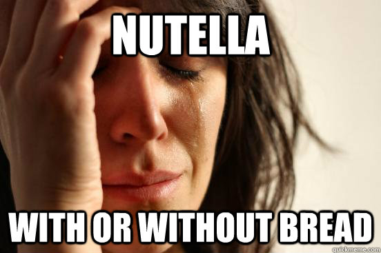 Nutella wıth or wıthout bread  First World Problems