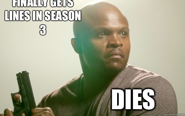 Finally gets lines in season 3 dies  