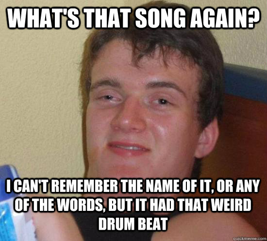 what's that song again? I can't remember the name of it, or any of the words, but it had that weird drum beat - what's that song again? I can't remember the name of it, or any of the words, but it had that weird drum beat  10 Guy