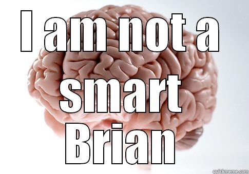 I AM NOT A SMART BRIAN Scumbag Brain
